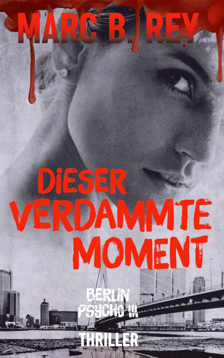 Das Bild zeigt das Cover des Thrillers von Marc B. Rey mit dem Titel „Dieser verdammte Moment“. Im Vordergrund ist ein Schwarz-Weiß-Foto einer Frau mit einem Ausdruck von Angst oder Verzweiflung zu sehen. Über dem Foto tropft rote Farbe, die an Blut erinnert. Im Hintergrund ist ein Bild einer Skyline mit einer Brücke zu sehen. Der Titel ist in roter Farbe auf dem Cover angebracht. Der Untertitel „Berlin Psycho III“ und das Genre „Thriller“ sind in weißer Schrift gehalten. Das Gesamtbild wirkt düster und spannend.