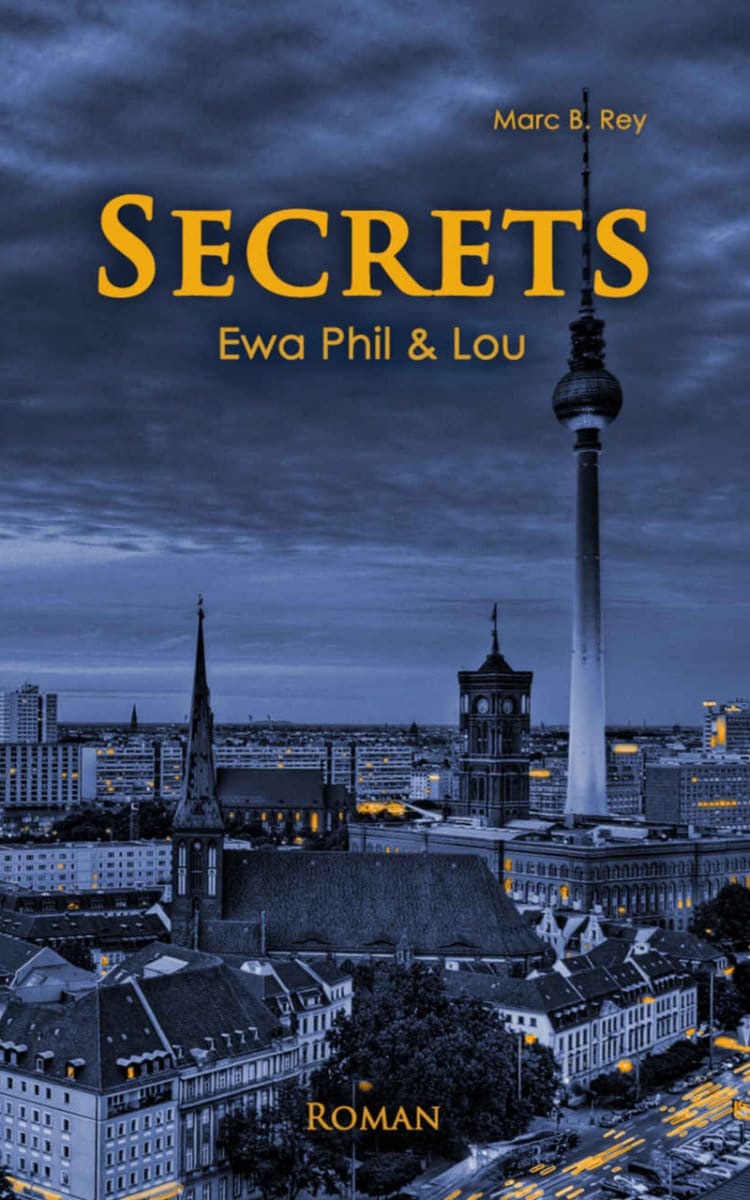 Das Bild zeigt das Cover eines Romans mit dem Titel „Secrets: Ewa Phil & Lou“, geschrieben von Marc B. Rey. Im Hintergrund ist eine Nachtaufnahme von Berlin mit dem Fernsehturm zu sehen. Das Cover ist in dunklen Blautönen gehalten, der Titel und der Untertitel sind in goldgelber Schrift geschrieben. Unten steht das Wort „ROMAN“.
